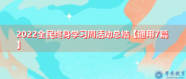 2022全民终身学习周活动总结【通用7篇】 2022全民终身学习周活动总结【通用7篇】