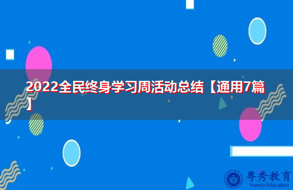 2022全民终身学习周活动总结【通用7篇】 2022全民终身学习周活动总结【通用7篇】