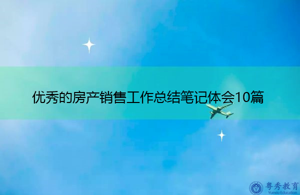 优秀的房产销售工作总结笔记体会10篇 优秀的房产销售工作总结笔记体会10篇