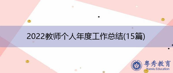 2022教师个人年度工作总结(15篇) 2022教师个人年度工作总结(15篇)