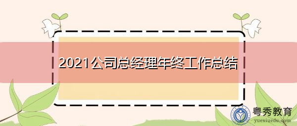 2021公司总经理年终工作总结 2021公司总经理年终工作总结