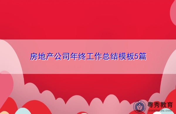 房地产公司年终工作总结模板5篇 房地产公司年终工作总结模板5篇