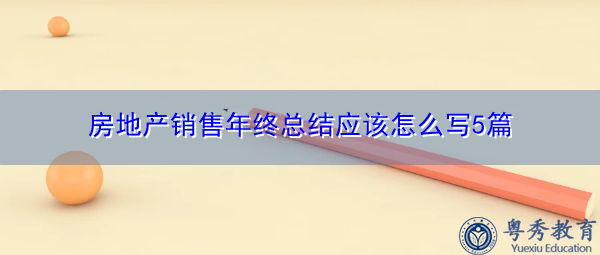 房地产销售年终总结应该怎么写5篇 房地产销售年终总结应该怎么写5篇