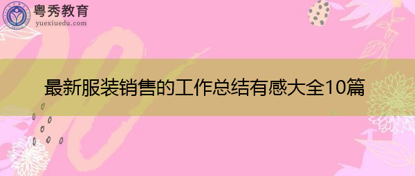 最新服装销售的工作总结有感大全10篇 最新服装销售的工作总结有感大全10篇