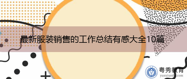 最新服装销售的工作总结有感大全10篇 最新服装销售的工作总结有感大全10篇