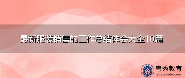 最新服装销售的工作总结体会大全10篇 最新服装销售的工作总结体会大全10篇