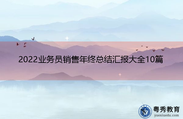 2022业务员销售年终总结汇报大全10篇 2022业务员销售年终总结汇报大全10篇