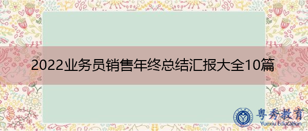 2022业务员销售年终总结汇报大全10篇 2022业务员销售年终总结汇报大全10篇
