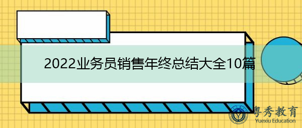 2022业务员销售年终总结大全10篇 2022业务员销售年终总结大全10篇