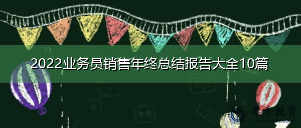 2022业务员销售年终总结报告大全10篇 2022业务员销售年终总结报告大全10篇