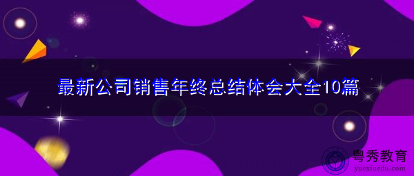 最新公司销售年终总结体会大全10篇 最新公司销售年终总结体会大全10篇