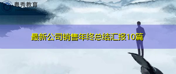 最新公司销售年终总结汇报10篇 最新公司销售年终总结汇报10篇