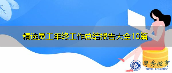 精选员工年终工作总结报告大全10篇 精选员工年终工作总结报告大全10篇