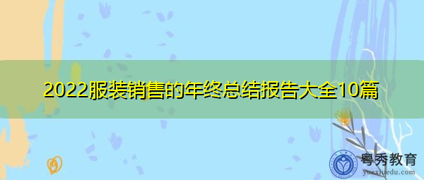 2022服装销售的年终总结报告大全10篇 2022服装销售的年终总结报告大全10篇