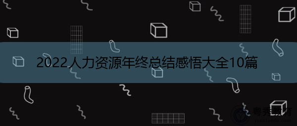 2022人力资源年终总结感悟大全10篇 2022人力资源年终总结感悟大全10篇