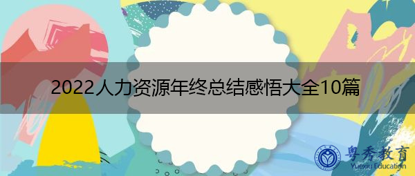 2022人力资源年终总结感悟大全10篇 2022人力资源年终总结感悟大全10篇
