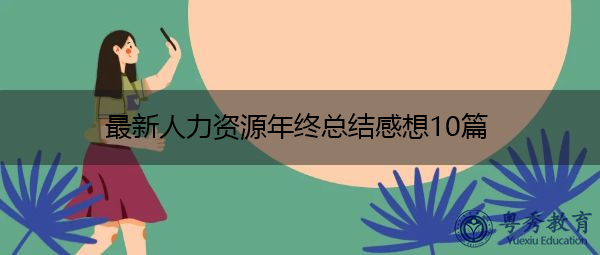 最新人力资源年终总结感想10篇 最新人力资源年终总结感想10篇