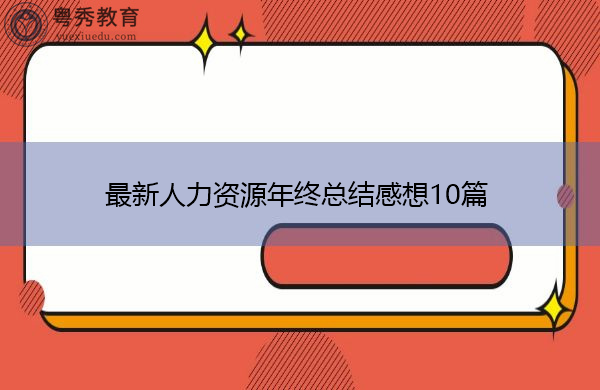 最新人力资源年终总结感想10篇 最新人力资源年终总结感想10篇