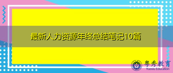 最新人力资源年终总结笔记10篇 最新人力资源年终总结笔记10篇