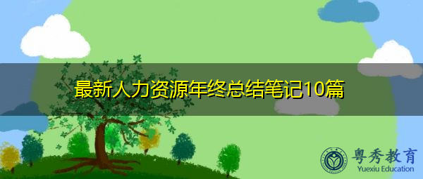 最新人力资源年终总结笔记10篇 最新人力资源年终总结笔记10篇