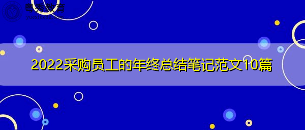 2022采购员工的年终总结笔记范文10篇 2022采购员工的年终总结笔记范文10篇
