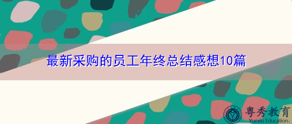 最新采购的员工年终总结感想10篇 最新采购的员工年终总结感想10篇