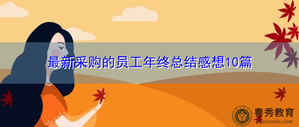 最新采购的员工年终总结感想10篇 最新采购的员工年终总结感想10篇