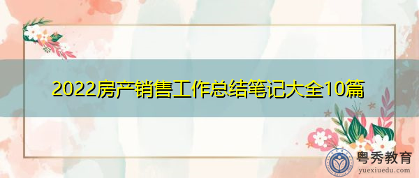 2022房产销售工作总结笔记大全10篇