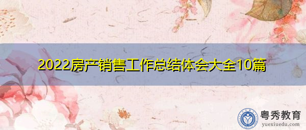 2022房产销售工作总结体会大全10篇 2022房产销售工作总结体会大全10篇