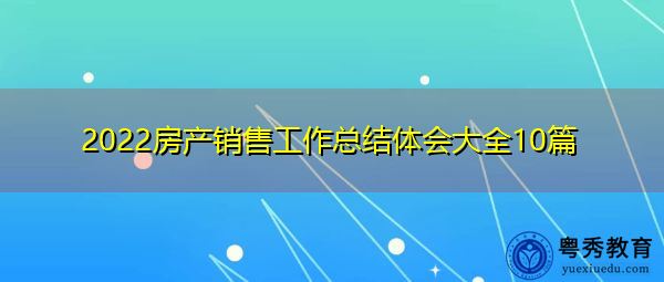 2022房产销售工作总结体会大全10篇 2022房产销售工作总结体会大全10篇