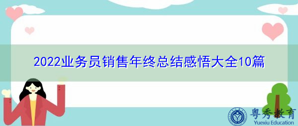 2022业务员销售年终总结感悟大全10篇 2022业务员销售年终总结感悟大全10篇
