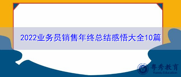 2022业务员销售年终总结感悟大全10篇 2022业务员销售年终总结感悟大全10篇