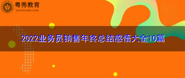 2022业务员销售年终总结感悟大全10篇 2022业务员销售年终总结感悟大全10篇