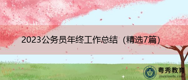 2023公务员年终工作总结(精选7篇) 2023公务员年终工作总结(精选7篇)