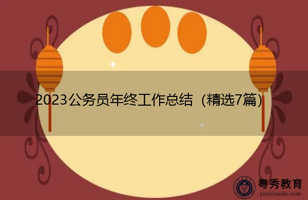 2023公务员年终工作总结(精选7篇) 2023公务员年终工作总结(精选7篇)