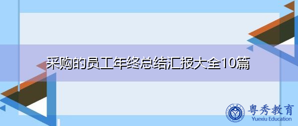 采购的员工年终总结汇报大全10篇 采购的员工年终总结汇报大全10篇
