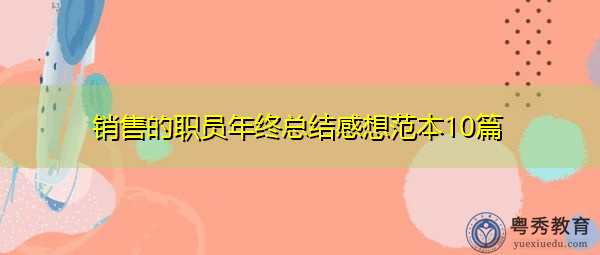 销售的职员年终总结感想范本10篇 销售的职员年终总结感想范本10篇