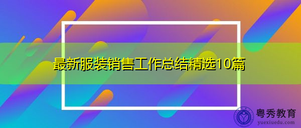 最新服装销售工作总结精选10篇 最新服装销售工作总结精选10篇