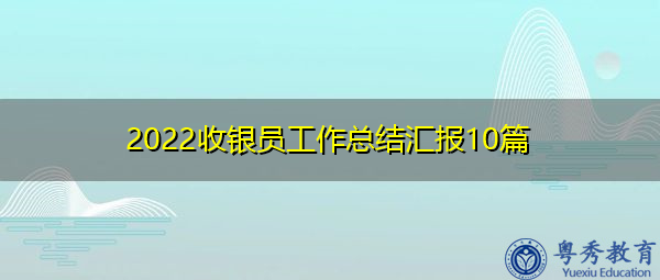 2022收银员工作总结汇报10篇 2022收银员工作总结汇报10篇