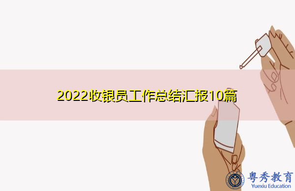 2022收银员工作总结汇报10篇 2022收银员工作总结汇报10篇