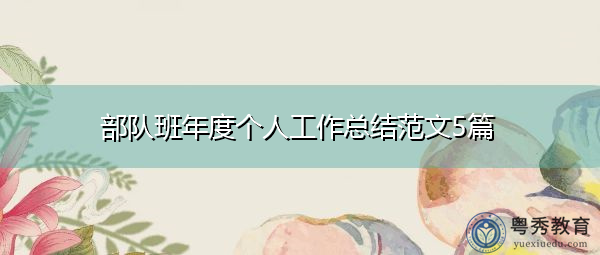 部队班年度个人工作总结范文5篇 部队班年度个人工作总结范文5篇