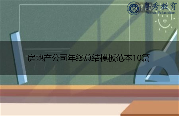 房地产公司年终总结模板范本10篇 房地产公司年终总结模板范本10篇