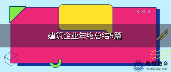 建筑企业年终总结5篇 建筑企业年终总结5篇