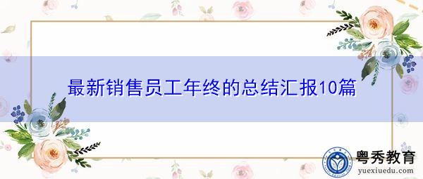 最新销售员工年终的总结汇报10篇 最新销售员工年终的总结汇报10篇
