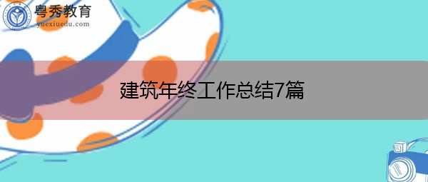 建筑年终工作总结7篇 建筑年终工作总结7篇