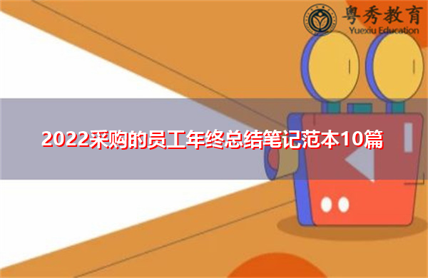 2022采购的员工年终总结笔记范本10篇 2022采购的员工年终总结笔记范本10篇