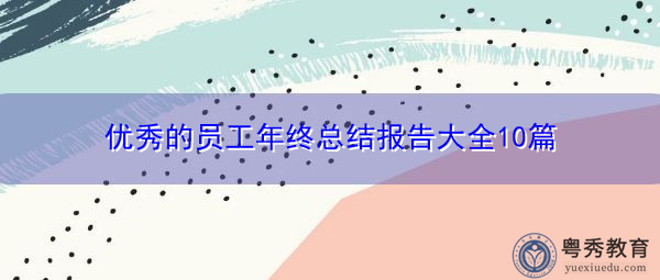 优秀的员工年终总结报告大全10篇 优秀的员工年终总结报告大全10篇