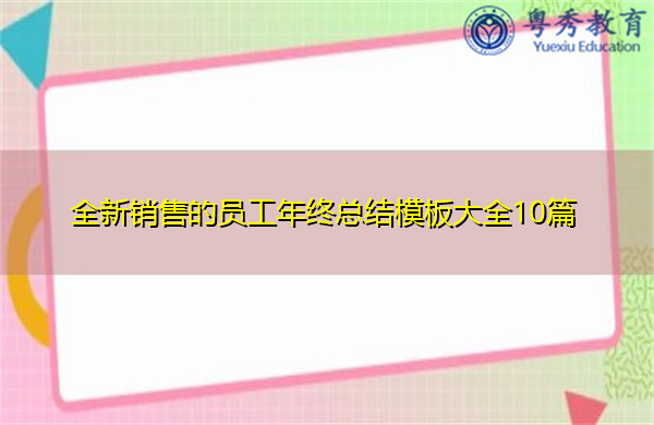 全新销售的员工年终总结模板大全10篇 全新销售的员工年终总结模板大全10篇