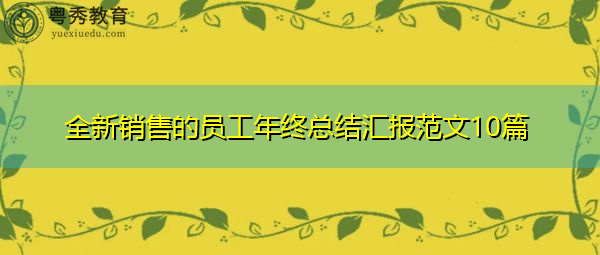 全新销售的员工年终总结汇报范文10篇 全新销售的员工年终总结汇报范文10篇