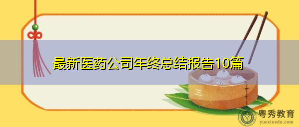 最新医药公司年终总结报告10篇 最新医药公司年终总结报告10篇
